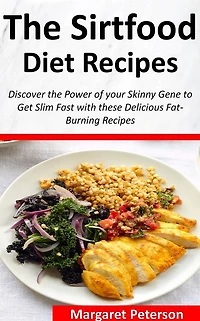 The Sirtfood Diet Recipes: Discover the Power of your Skinny Gene to Get Slim Fast with these Delicious Fat-Burning Recipes