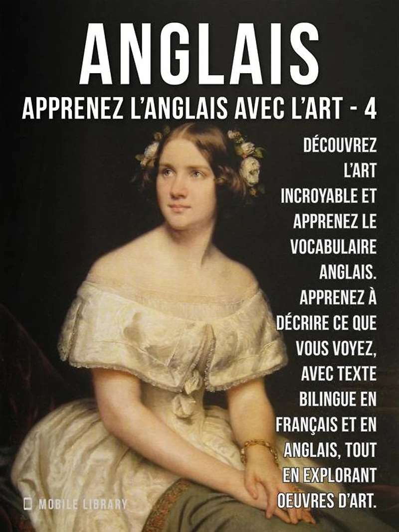 4 - Anglais - Apprenez l'Anglais avec l'Art: Apprenez à décrire ce que vous voyez, avec un texte bilingue en anglais et en français, tout en explorant de belles ouvres d'art