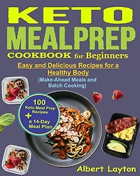 Keto Meal Prep Cookbook for Beginners: A 14-Day Meal Plan with 100 Easy and Delicious Keto Meal Prep Recipes for a Healthy Body (Make-Ahead Meals, and Batch Cooking)