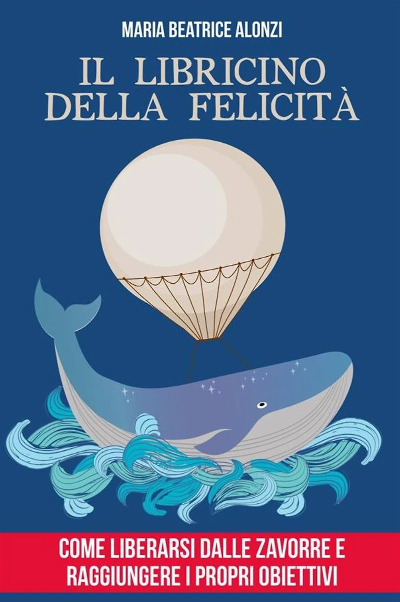 Il Libricino della Felicità: come liberarsi dalle zavorre e raggiungere i propri obiettivi