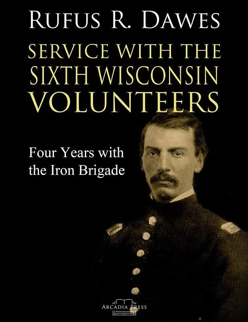Service with the Sixth Wisconsin Volunteers Four Years Iron Brigade