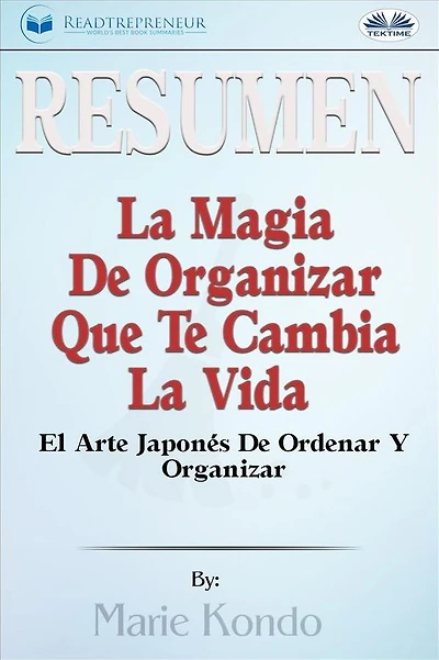 Resumen De La Magia De Organizar Que Te Cambia La Vida: El Arte Japonés De Ordenar Y Organizar, Por Marie Kondó