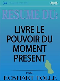 Résumé Du Livre Le Pouvoir Du Moment Présent Par Eckhart Tolle