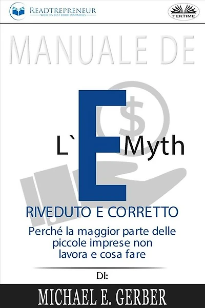 Manuale De L'E-Myth Riveduto E Corretto: Perché La Maggior Parte Delle Piccole Imprese Non Lavora E Cosa Fare, Di Michael E. Gerber