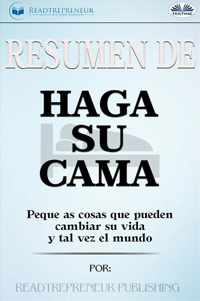 Resumen De Haga Su Cama: Pequeñas Cosas Que Pueden Cambiar Su Vida Y Tal Vez El Mundo