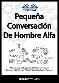 Pequeña Conversación De Hombre Alfa: Mejore Sus Habilidades De Comunicación, Sociales Y De Redes Y Hable Con Cualquier Persona