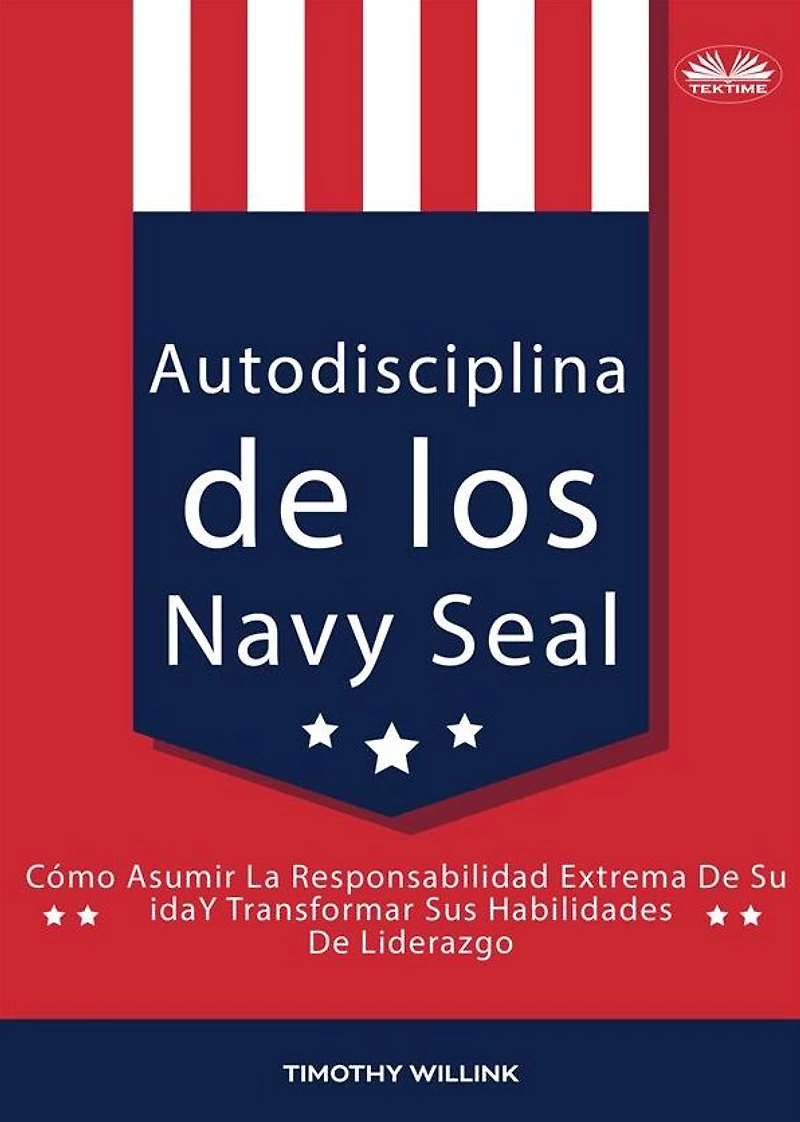 Autodisciplina De Los Navy Seal: Cómo Asumir La Responsabilidad Extrema De Su Vida Y Transformar Sus Habilidades De Liderazgo