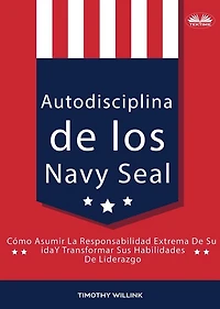 Autodisciplina De Los Navy Seal: Cómo Asumir La Responsabilidad Extrema De Su Vida Y Transformar Sus Habilidades De Liderazgo