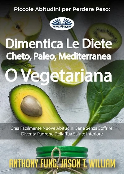Piccole Abitudini Per Perdere Peso: Dimentica Le Diete Cheto, Paleo, Mediterranea O Vegetariana: Crea Facilmente Nuove Abitudini Sane Senza Soffrire: Diventa Padrone Della Tua Salute Interiore