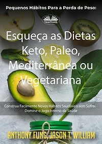 Pequenos Hábitos Para A Perda De Peso: Esqueça As Dietas Keto, Paleo, Mediterrânea Ou Vegetariana: Construa Facilmente Novos Hábitos Saudáveis Sem Sofrer - Domine O Jogo Interno Da Saúde
