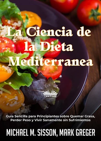 La Ciencia De La Dieta Mediterránea: Guía Sencilla Para Principiantes Sobre Quemar Grasa, Perder Peso Y Vivir Sanamente Sin Sufrimientos