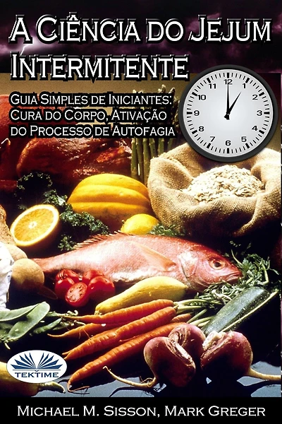 A Ciência Do Jejum Intermitente: Guia Simples De Iniciantes: Cura Do Corpo, Ativação Do Processo De Autofagia