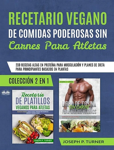 Recetario Vegano De Comidas Poderosas Sin Carnes Para Atletas: 200 Recetas Altas En Proteína Para Musculación