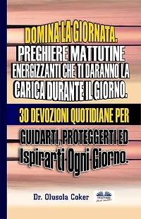 Domina La Giornata. Preghiere Mattutine Energizzanti Che Ti Daranno La Carica Durante Il Giorno.: 30 Devozioni Quotidiane Per Guidarti, Proteggerti Ed Ispirarti Ogni Giorno.