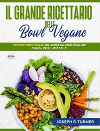 Il Grande Ricettario Delle Bowl Vegane: 70 Piatti Unici Vegani, Colazioni Salutari, Insalate, Quinoa, Frullati E Dolci