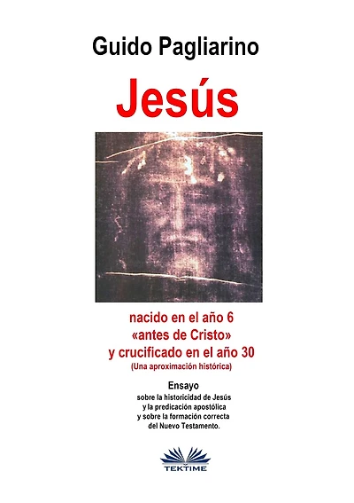 Jesús, Nacido En El Año 6 «antes De Cristo» Y Crucificado En El Año 30 (Una Aproximación Histórica): Ensayo