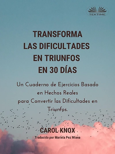 Transforma Las Dificultades En Triunfos En 30 Días: Un Cuaderno De Ejercicios Basado En Hechos Reales