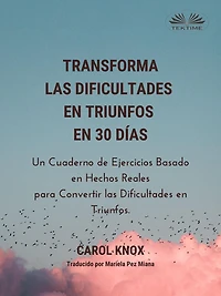 Transforma Las Dificultades En Triunfos En 30 Días: Un Cuaderno De Ejercicios Basado En Hechos Reales