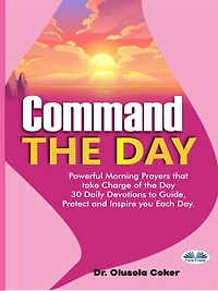 Command The Day: Powerful Morning Prayers That Take Charge Of The Day: 30 Daily Devotions To Guide, Protect And Inspi
