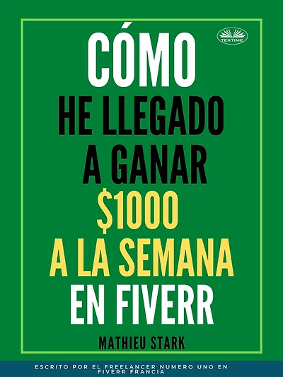 Cómo He Llegado A Ganar 1000 $ A La Semana En Fiverr: Cómo Ganar Dinero En Internet Convirtiéndose En Freelance