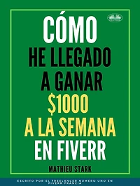 Cómo He Llegado A Ganar 1000 $ A La Semana En Fiverr: Cómo Ganar Dinero En Internet Convirtiéndose En Freelance