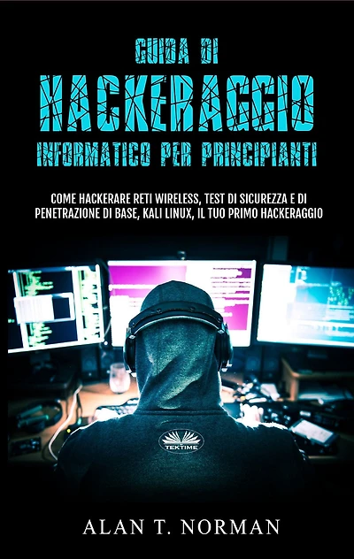 Guida Di Hackeraggio Informatico Per Principianti: Come Hackerare Reti Wireless, Test Di Sicurezza E Di Penetrazione Di Base, Kali Linux, Il Tuo Primo