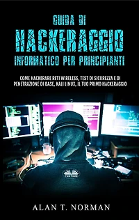 Guida Di Hackeraggio Informatico Per Principianti: Come Hackerare Reti Wireless, Test Di Sicurezza E Di Penetrazione Di Base, Kali Linux, Il Tuo Primo