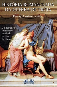 Historia Romanceada Da Guerra De Tróia: Um Romance Baseado Na Iliade De Omero