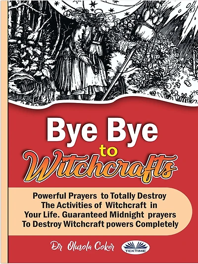 Bye Bye To Witchcrafts: Powerful Prayers To Totally Destroy The Activities Of Witchcraft In Your Life.