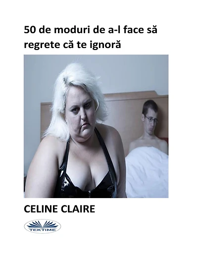 50 De Moduri De A-L Face Sa Regrete Ca Te Ignora