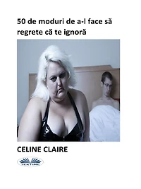 50 De Moduri De A-L Face Sa Regrete Ca Te Ignora