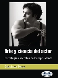 Arte Y Ciencia Del Actor: Estrategias Secretas De Cuerpo-Mente