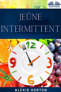 Jeûne Intermittent: La Fenêtre De 10 Heures: Bienfaits Du Jeûne. Perte De Poids Et Amélioration Générale De La Santé