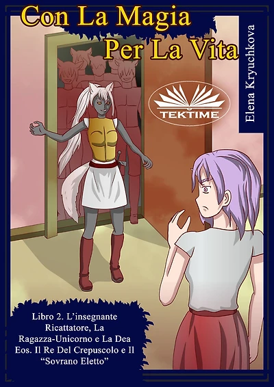 Con La Magia Per La Vita. Libro 2. L'Insegnante Ricattatrice, La Ragazza-Unicorno E La Dea Eos: Il Re Del Crepuscolo E Il "Sovrano Eletto"