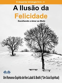 A Ilusão Da Felicidade: Escolhendo O Amor Ao Medo