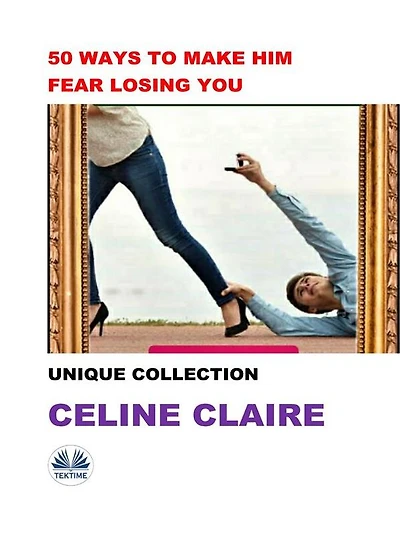 50 Ways To Make Him Fear Losing You: Unique Collection