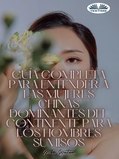 Guía Completa Para Entender A Las Mujeres Chinas Dominantes Del Continente Para Los Hombres Sumisos: 20 Consejos Poderosos Y Del Mundo Real Para Conseguirte La Dama China Dominante De Tus Sueños