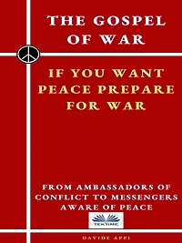 The Gospel Of War, If You Want Peace Prepare For War: From Ambassadors Of Conflict To Messengers Aware Of Peace