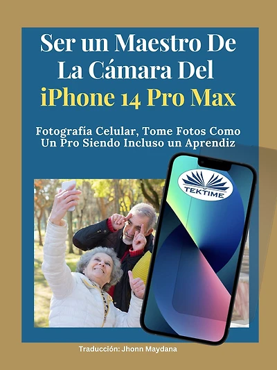 Ser Un Maestro De La Cámara Del Iphone 14 Pro Max: Fotografía Celular, Tomar Fotos Como Un Pro Siendo Incluso Un Aprendiz