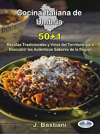 Cocina Italiana De Umbría: 50+1 Recetas Tradicionales Y Vinos Del Territorio Para Descubrir Los Auténticos Sabores La Región