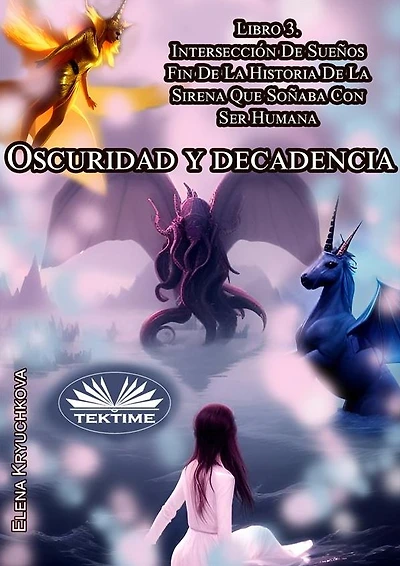 Oscuridad Y Decadencia. Libro 3. Intersección De Sueños: Fin De La Historia De La Sirena Que Soñaba Con Ser Humana