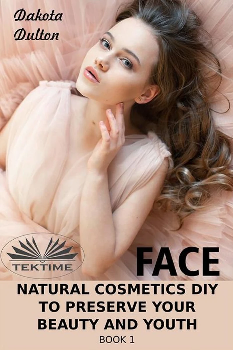 Face Natural Cosmetics Diy To Preserve Your Beauty And Youth: Book 1