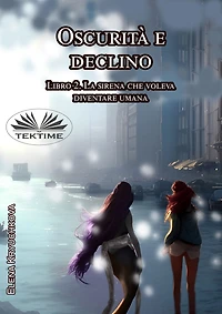 Oscurità E Declino: Libro 2. La Sirena Che Voleva Diventare Umana