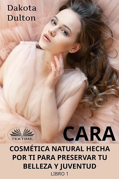 Cara Cosmética Natural Hecha Por Ti Para Preservar Tu Belleza Y Juventud: Libro 1