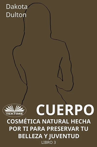 Cuerpo - Cosmética Natural Hecha Por Ti Para Preservar Tu Belleza Y Juventud: Libro 3