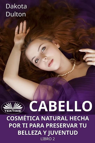 Cabello - Cosmética Natural Hecha Por Ti Para Preservar Tu Belleza Y Juventud: Libro 2