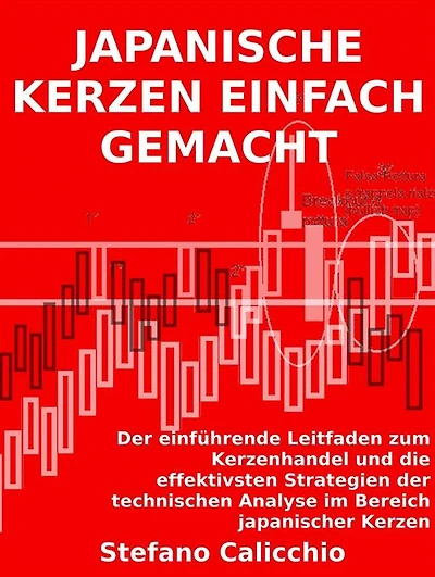 Japanische kerzen einfach gemacht: Der einführende Leitfaden zum Kerzenhandel und die effektivsten Strategien der technischen Analyse im Bereich japanischer Kerzen