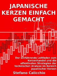 Japanische kerzen einfach gemacht: Der einführende Leitfaden zum Kerzenhandel und die effektivsten Strategien der technischen Analyse im Bereich japanischer Kerzen