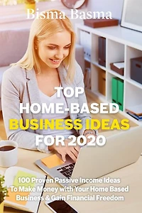 Top Home-Based Business Ideas for 2020: 00 Proven Passive Income Ideas To Make Money with Your Home Based Business & Gain Financial Freedom