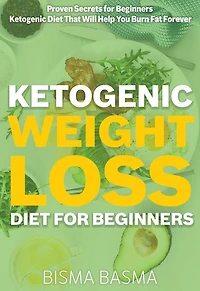 Ketogenic Weight Loss Diet for Beginners: Proven Secrets for Beginners Ketogenic Diet That Will Help You Burn Fat Forever